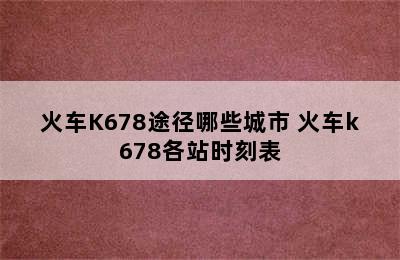 火车K678途径哪些城市 火车k678各站时刻表